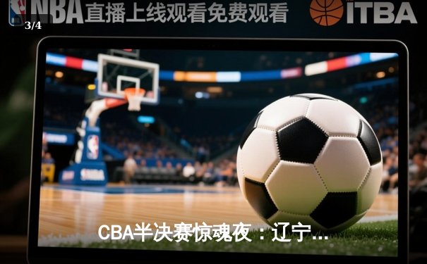 CBA半决赛惊魂夜：辽宁本钢加时逆转广东宏远，赵继伟砍35分创生涯新高 - 3
