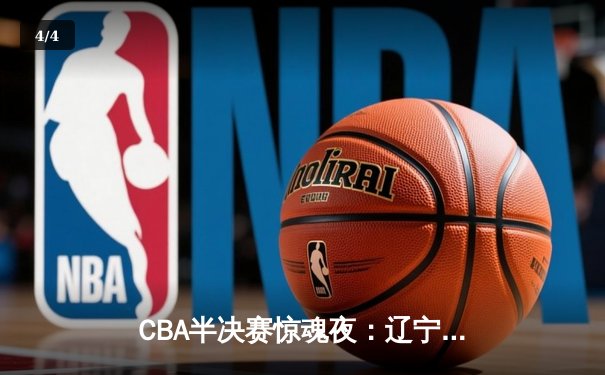 CBA半决赛惊魂夜：辽宁本钢加时逆转广东宏远，赵继伟砍35分创生涯新高 - 4