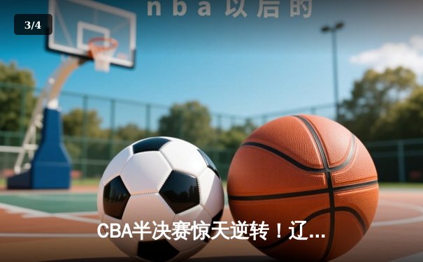 CBA半决赛惊天逆转！辽宁本钢加时险胜广东宏远，赵继伟砍30分创生涯新高 - 3