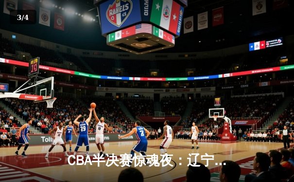 CBA半决赛惊魂夜：辽宁本钢加时逆转广东宏远，赵继伟35分创生涯新高 - 3