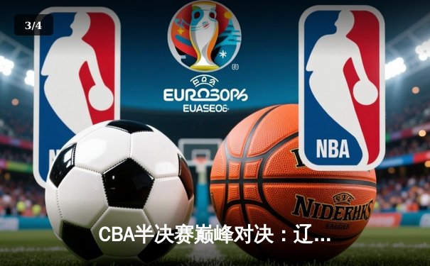 CBA半决赛巅峰对决：辽宁本钢加时险胜广东宏远，赵继伟砍下35分创生涯新高 - 3