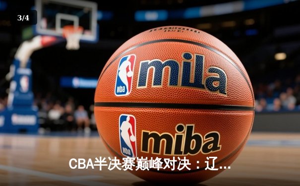 CBA半决赛巅峰对决：辽宁本钢加时险胜广东宏远，赵继伟砍30分创生涯新高 - 3
