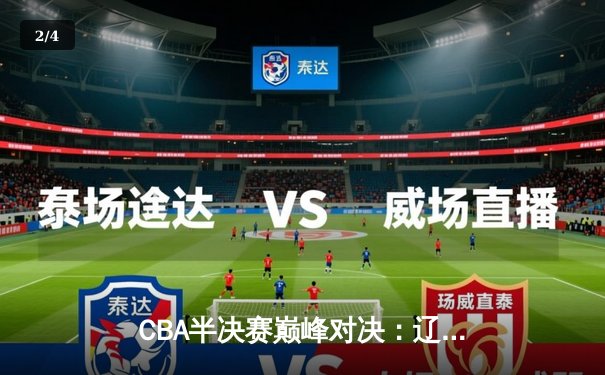 CBA半决赛巅峰对决：辽宁本钢加时险胜广东宏远，赵继伟砍下35分创生涯新高 - 2