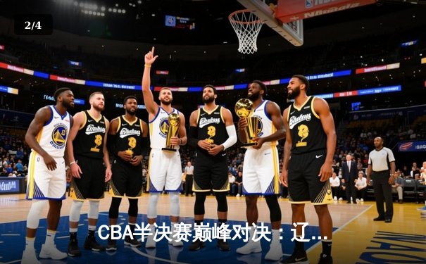 CBA半决赛巅峰对决：辽宁本钢加时险胜广东宏远，赵继伟砍35分创个人季后赛新高 - 2