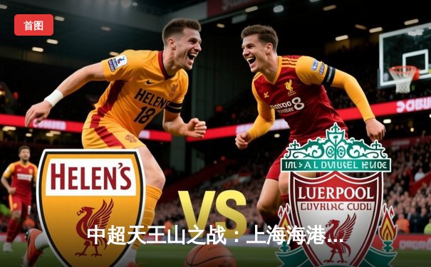 中超天王山之战：上海海港3-2绝杀山东泰山，武磊双响登顶射手榜