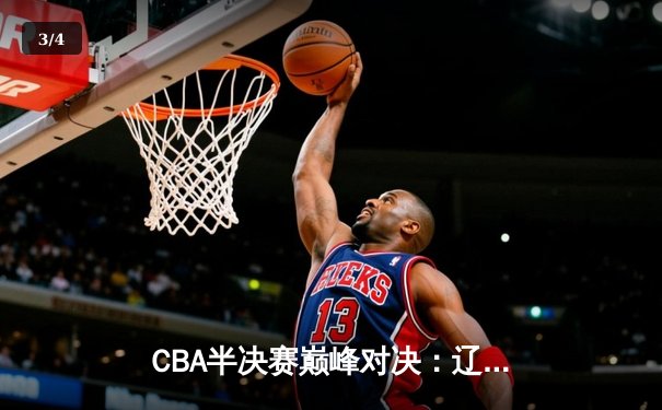 CBA半决赛巅峰对决：辽宁本钢加时险胜广东宏远，赵继伟砍30分创生涯新高 - 3