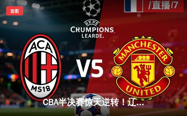 CBA半决赛惊天逆转！辽宁本钢加时险胜广东宏远，赵继伟砍下35分创生涯新高