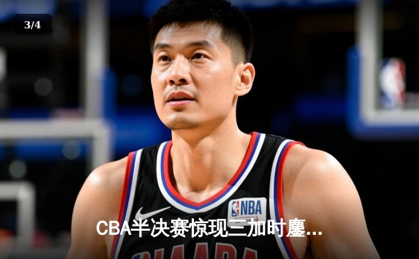 CBA半决赛惊现三加时鏖战 辽宁本钢逆转广东宏远夺赛点 - 3