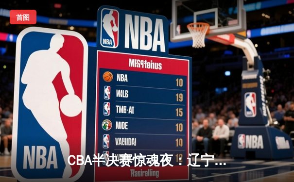 CBA半决赛惊魂夜：辽宁本钢加时逆转广东宏远，赵继伟35分创生涯新高