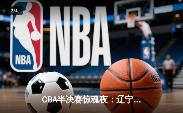 CBA半决赛惊魂夜：辽宁本钢加时逆转广东宏远，赵继伟35分创生涯新高 - 2