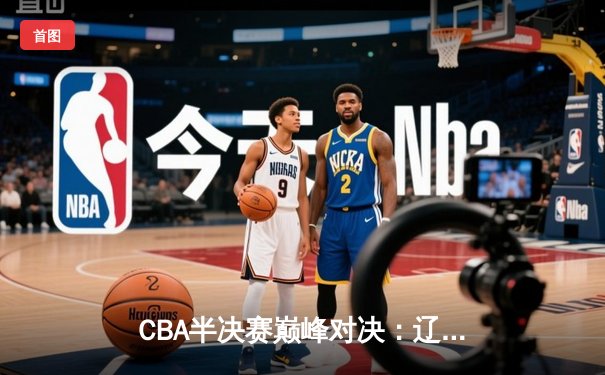 CBA半决赛巅峰对决：辽宁本钢加时险胜广东宏远，赵继伟砍35分创生涯新高