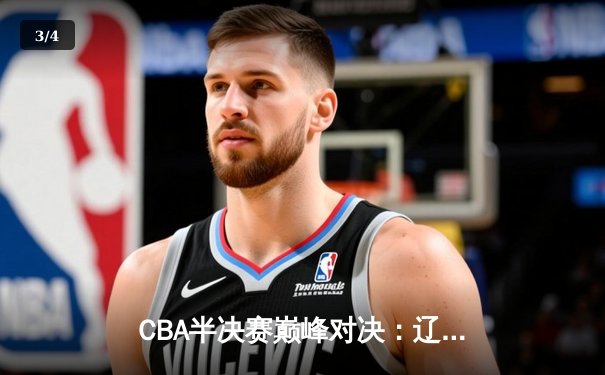 CBA半决赛巅峰对决：辽宁本钢加时险胜广东宏远，赵继伟砍35分创生涯新高 - 3