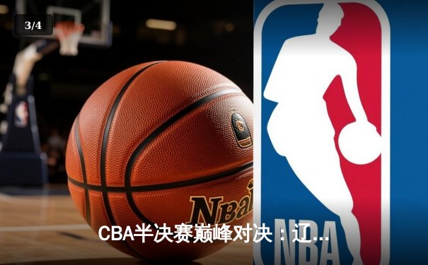 CBA半决赛巅峰对决：辽宁本钢加时险胜广东宏远，赵继伟砍35分创生涯新高 - 3