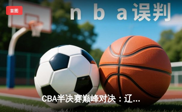CBA半决赛巅峰对决：辽宁本钢加时险胜广东宏远，赵继伟砍35分创生涯新高