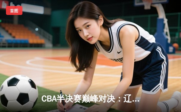 CBA半决赛巅峰对决：辽宁本钢加时险胜广东宏远，赵继伟砍35分创生涯新高