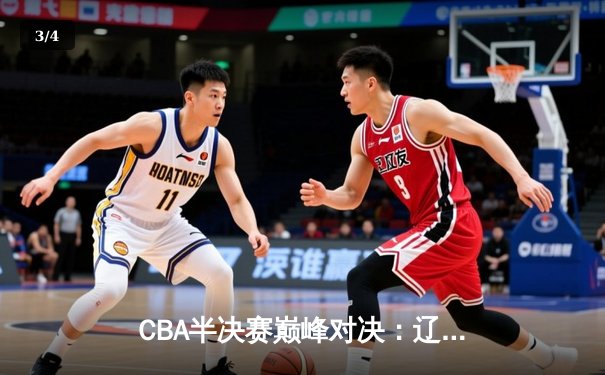 CBA半决赛巅峰对决：辽宁本钢加时险胜广东宏远，赵继伟砍35分创生涯新高 - 3