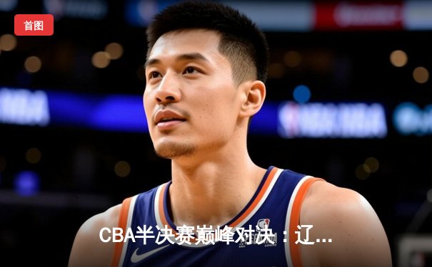 CBA半决赛巅峰对决：辽宁本钢加时险胜广东宏远，赵继伟砍35分创生涯新高
